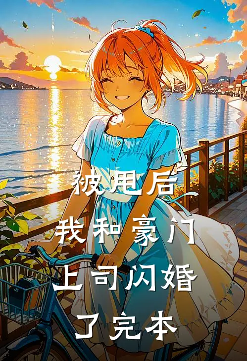 被甩后，我和豪门上司闪婚了完本