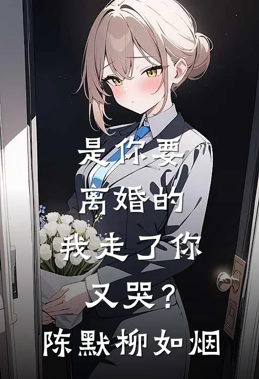 是你要离婚的，我走了你又哭？陈默柳如烟