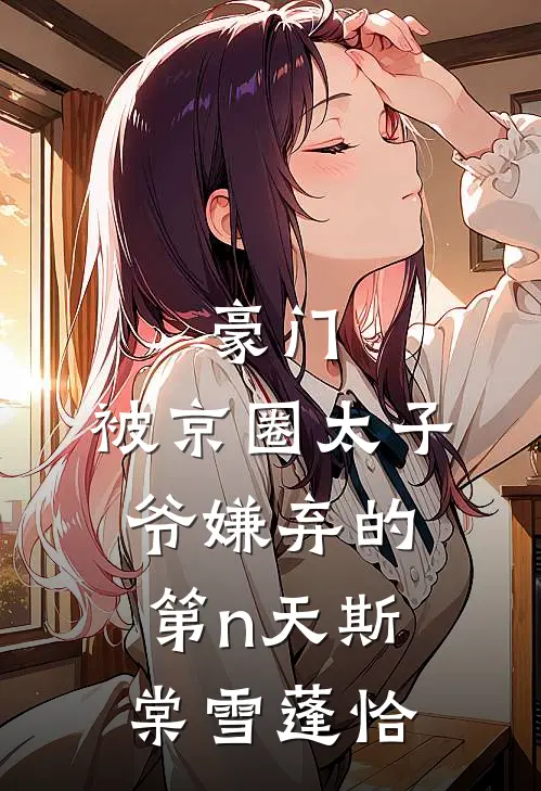 豪门：被京圈太子爷嫌弃的第n天斯棠雪蓬恰