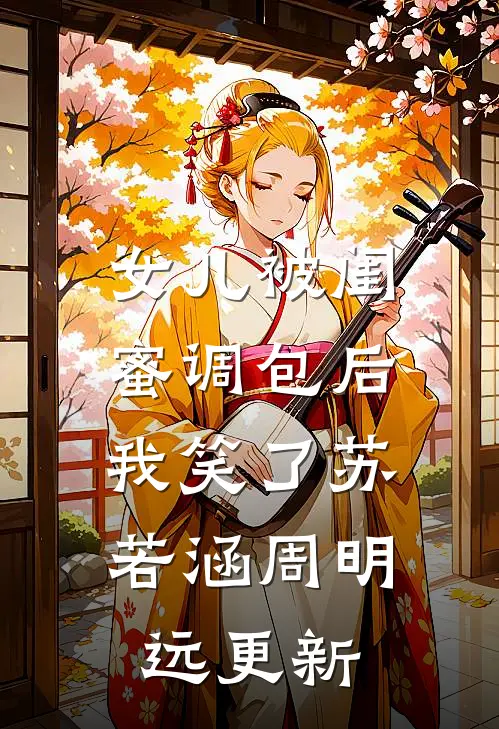 女儿被闺蜜调包后，我笑了苏若涵周明远更新