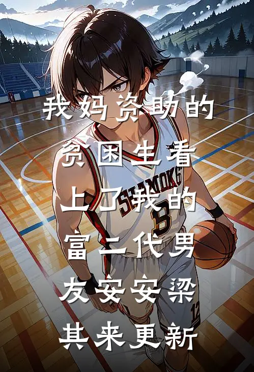 我妈资助的贫困生看上了我的富二代男友安安梁其来更新