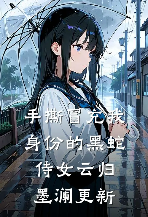 手撕冒充我身份的黑蛇侍女云归墨澜更新