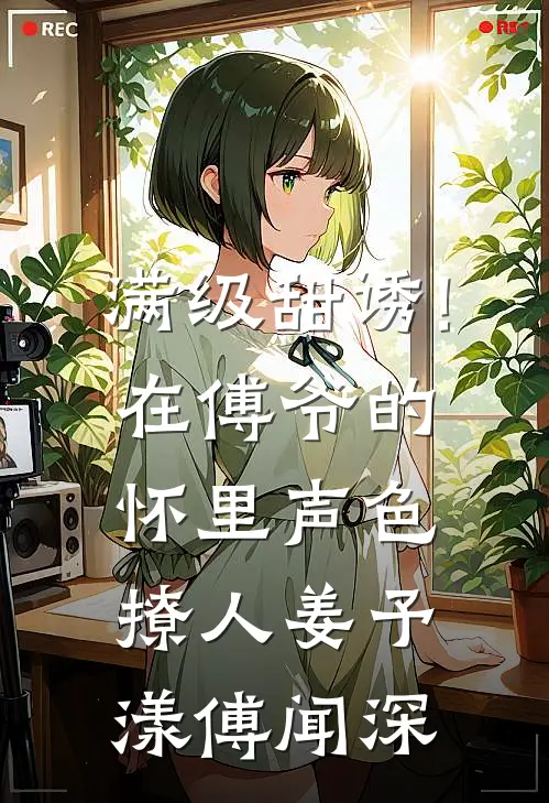 满级甜诱!在傅爷的怀里声色撩人姜予漾傅闻深