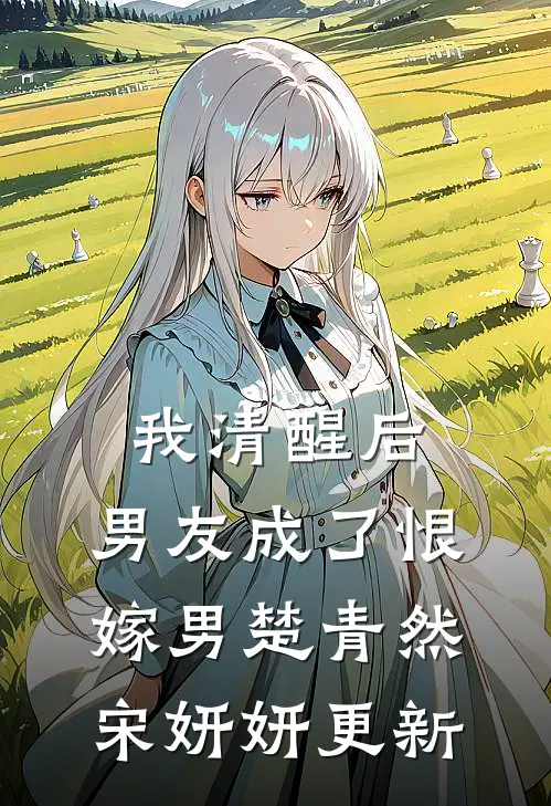 我清醒后，男友成了恨嫁男楚青然宋妍妍更新