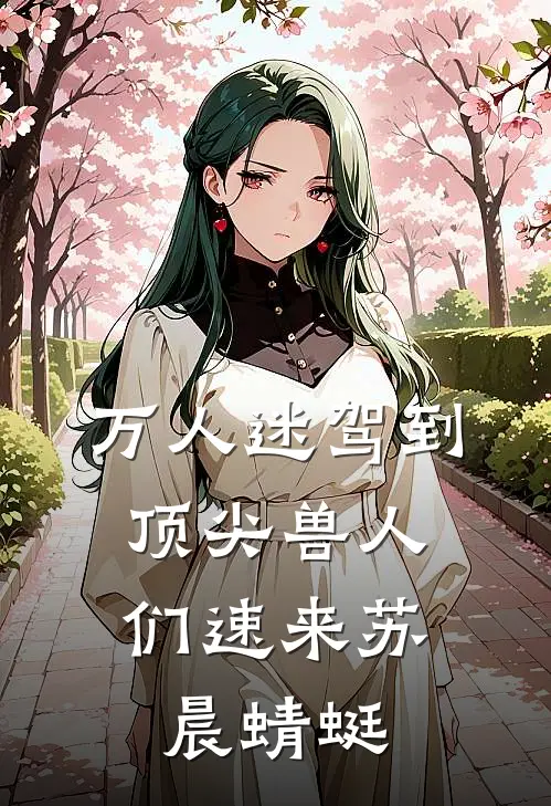万人迷驾到，顶尖兽人们速来苏晨蜻蜓
