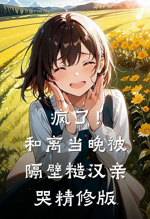 疯了！和离当晚被隔壁糙汉亲哭精修版