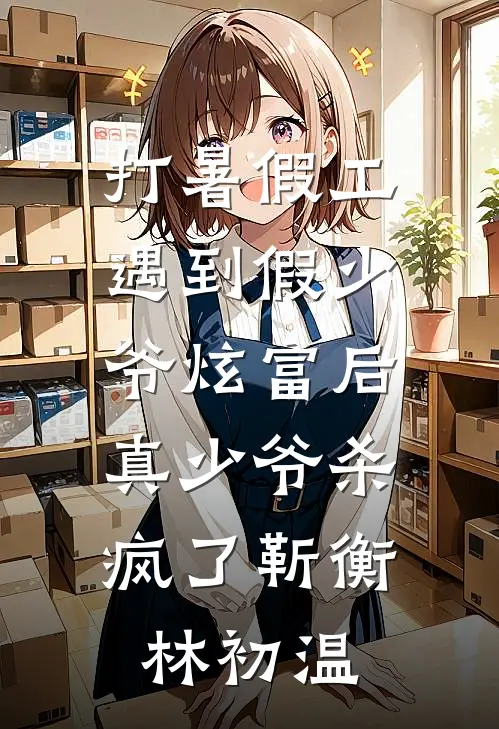 打暑假工遇到假少爷炫富后，真少爷杀疯了靳衡林初温