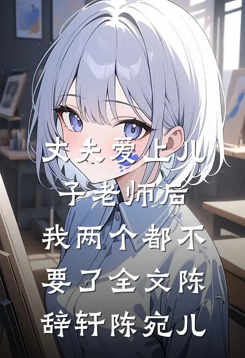 丈夫爱上儿子老师后，我两个都不要了全文陈辞轩陈宛儿