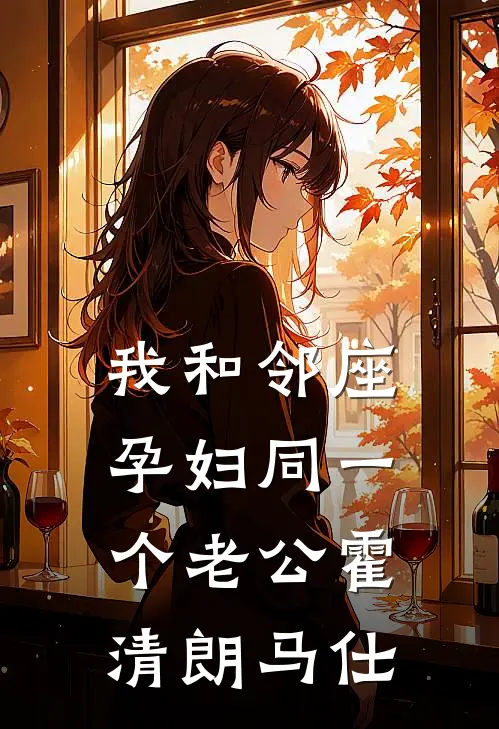 我和邻座孕妇同一个老公霍清朗马仕