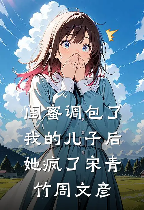 闺蜜调包了我的儿子后，她疯了宋青竹周文彦