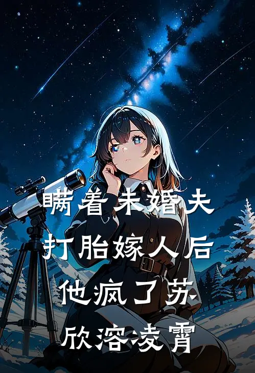 瞒着未婚夫打胎嫁人后，他疯了苏欣溶凌霄