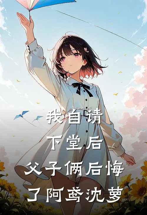 我自请下堂后，父子俩后悔了阿鸢沈萝