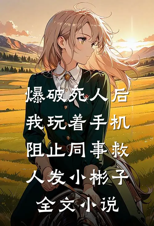 爆破死人后，我玩着手机阻止同事救人发小彬子全文小说