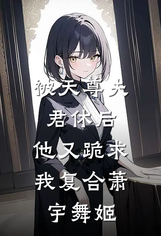 被天尊夫君休后，他又跪求我复合萧宇舞姬