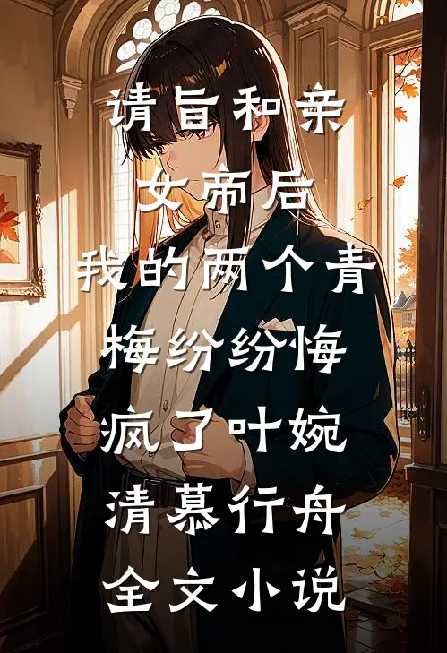 请旨和亲女帝后，我的两个青梅纷纷悔疯了叶婉清慕行舟全文小说