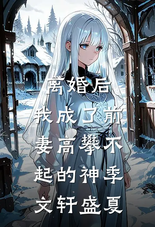 离婚后，我成了前妻高攀不起的神季文轩盛夏