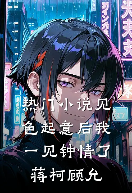 热门小说见色起意后我一见钟情了蒋柯顾允