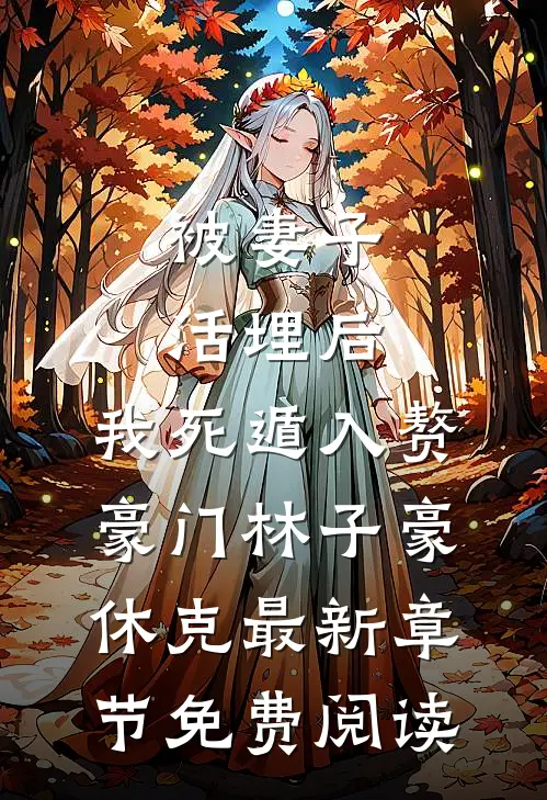 被妻子活埋后，我死遁入赘豪门林子豪休克最新章节免费阅读