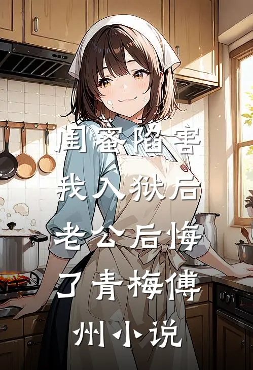 闺蜜陷害我入狱后，老公后悔了青梅傅州小说