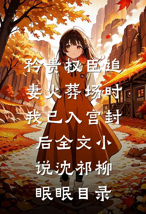 矜贵权臣追妻火葬场时，我已入宫封后全文小说沈祁柳眠眠目录