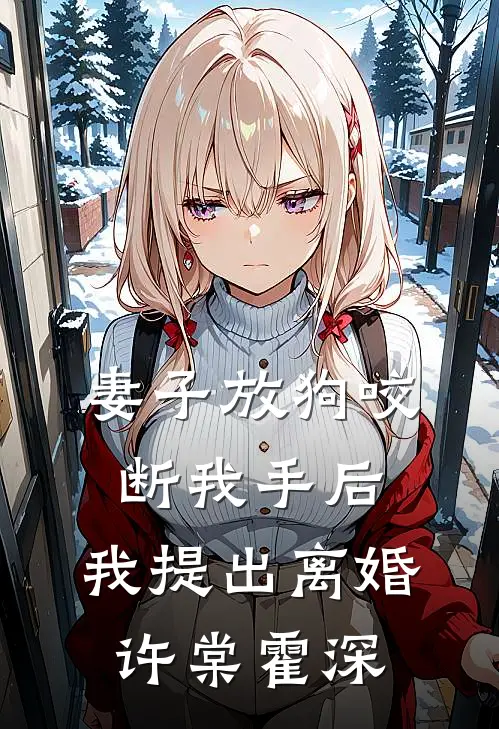 妻子放狗咬断我手后，我提出离婚许棠霍深
