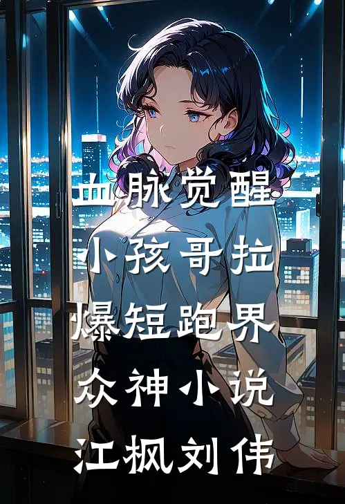 血脉觉醒，小孩哥拉爆短跑界众神小说江枫刘伟