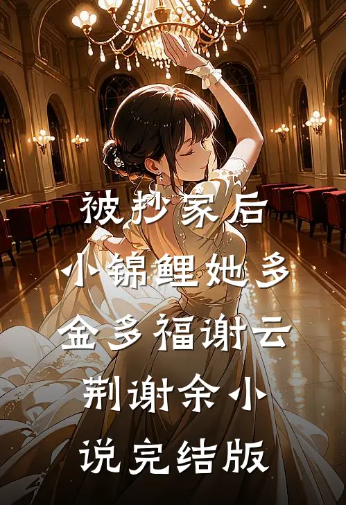 被抄家后，小锦鲤她多金多福谢云荆谢余小说完结版