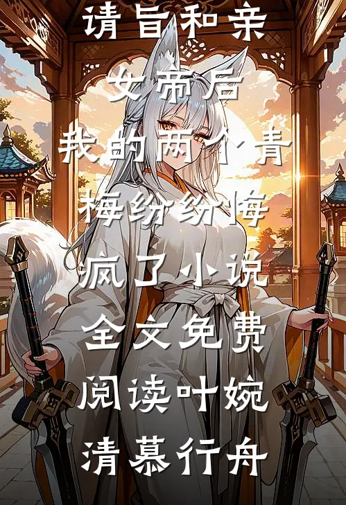请旨和亲女帝后，我的两个青梅纷纷悔疯了小说全文免费阅读叶婉清慕行舟
