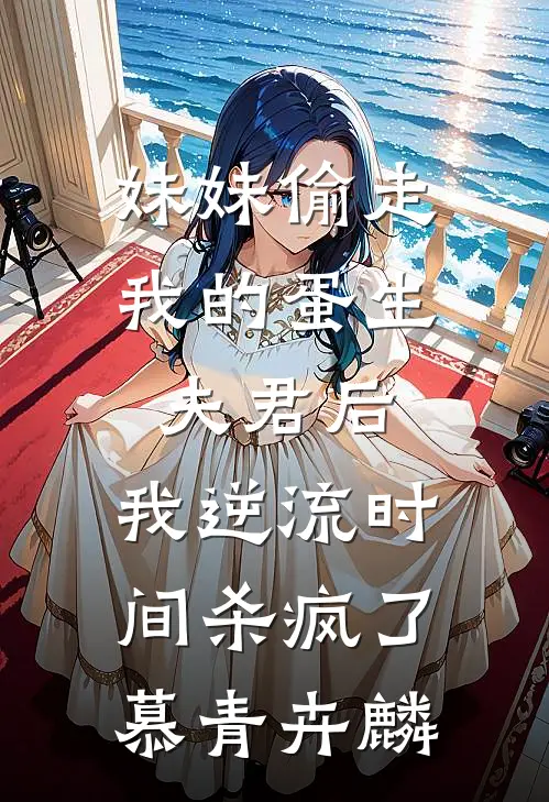 妹妹偷走我的蛋生夫君后，我逆流时间杀疯了慕青卉麟