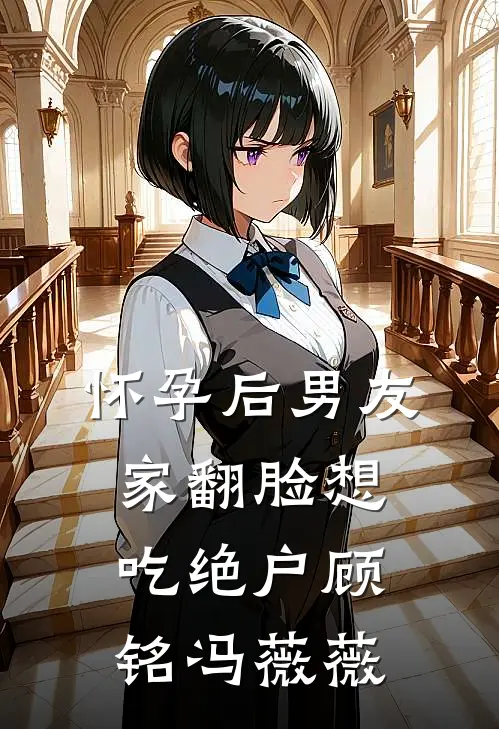 怀孕后男友家翻脸想吃绝户顾铭冯薇薇