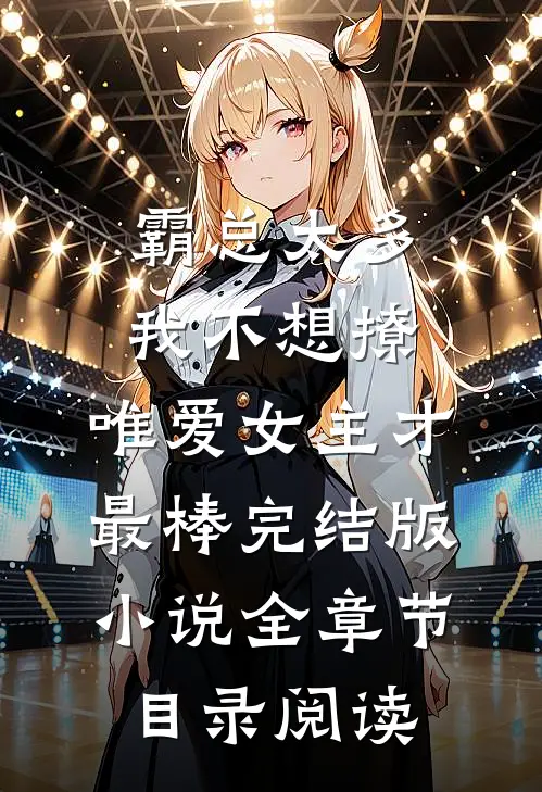 霸总太多我不想撩，唯爱女主才最棒完结版小说全章节目录阅读