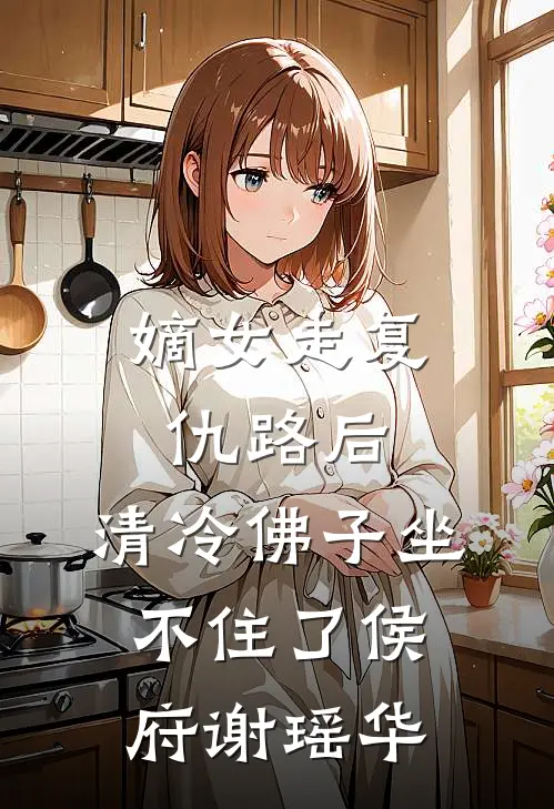 嫡女走复仇路后，清冷佛子坐不住了侯府谢瑶华