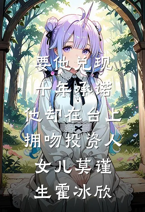 要他兑现十年承诺，他却在台上拥吻投资人女儿莫谨生霍冰欣