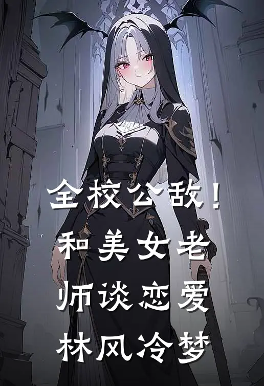 全校公敌！和美女老师谈恋爱林风冷梦