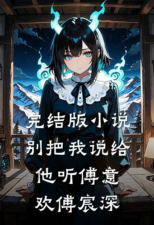 完结版小说别把我说给他听傅意欢傅宸深