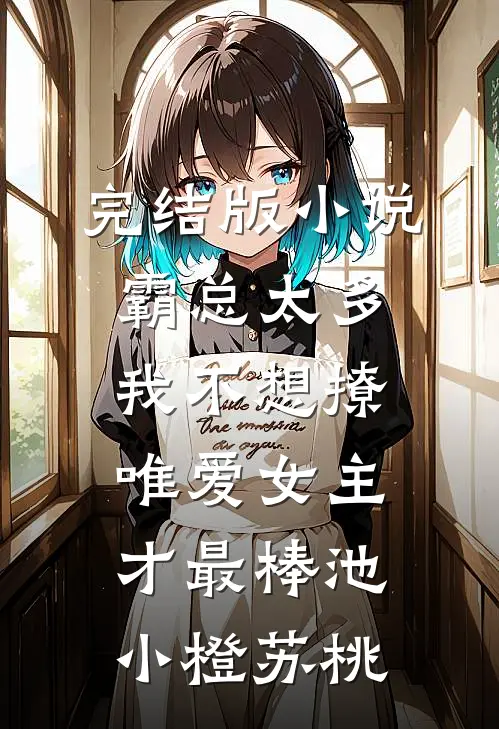 完结版小说霸总太多我不想撩，唯爱女主才最棒池小橙苏桃