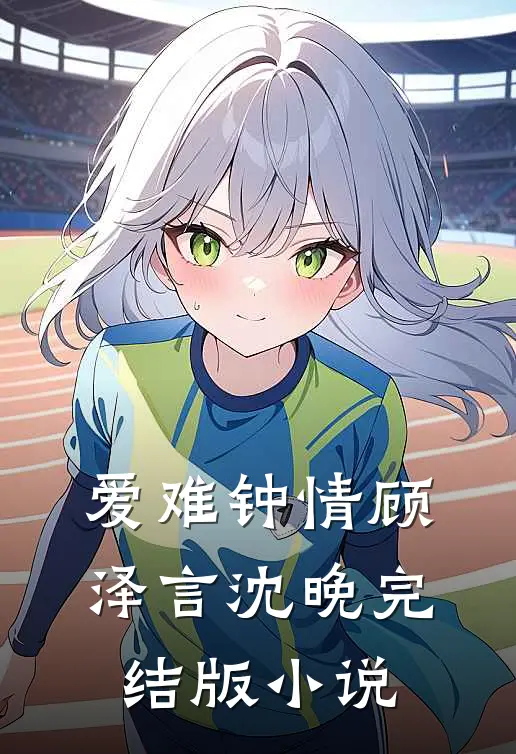 爱难钟情顾泽言沈晚完结版小说