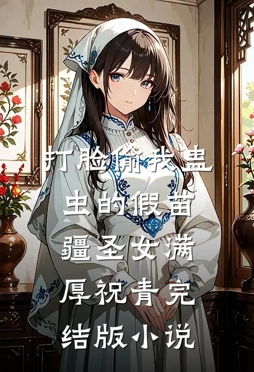 打脸偷我蛊虫的假苗疆圣女满厚祝青完结版小说
