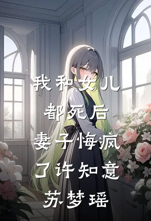 我和女儿都死后，妻子悔疯了许知意苏梦瑶