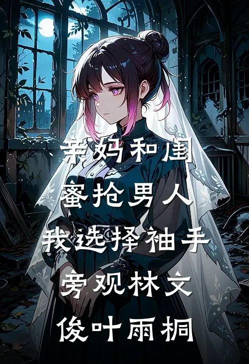 亲妈和闺蜜抢男人，我选择袖手旁观林文俊叶雨桐