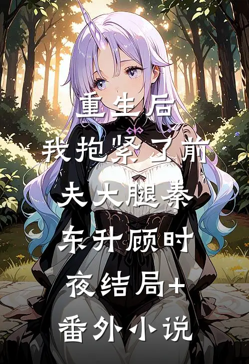 重生后，我抱紧了前夫大腿秦东升顾时夜结局+番外小说