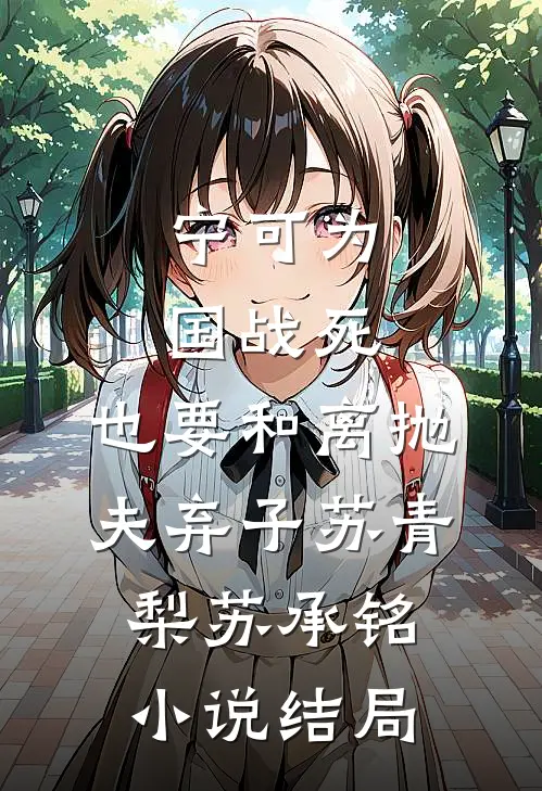 宁可为国战死，也要和离抛夫弃子苏青梨苏承铭小说结局