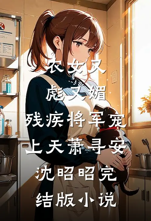 农女又彪又媚，残疾将军宠上天萧寻安沈昭昭完结版小说