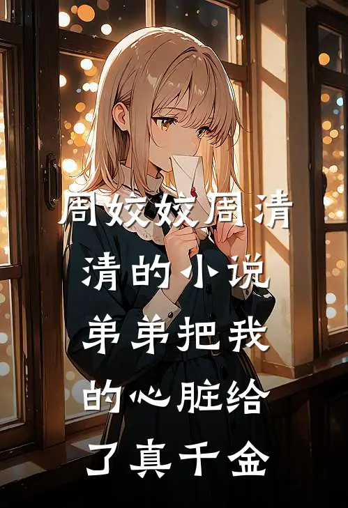 周姣姣周清清的小说弟弟把我的心脏给了真千金