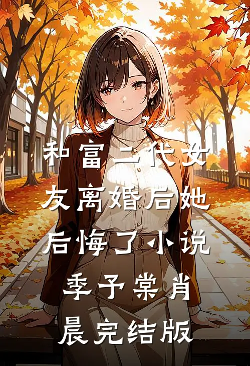 和富二代女友离婚后她后悔了小说季予棠肖晨完结版