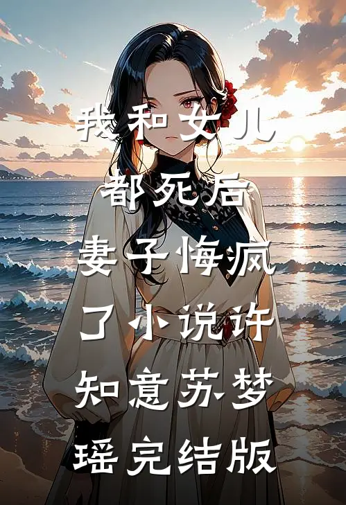 我和女儿都死后，妻子悔疯了小说许知意苏梦瑶完结版