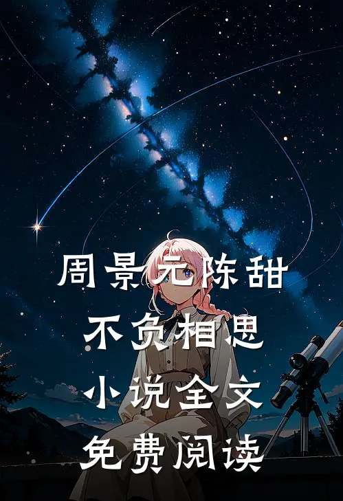 周景元陈甜不负相思小说全文免费阅读