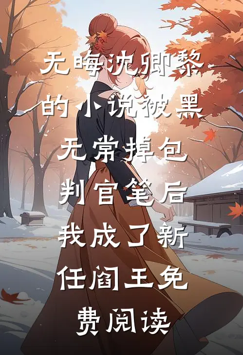 无晦沈卿黎的小说被黑无常掉包判官笔后，我成了新任阎王免费阅读