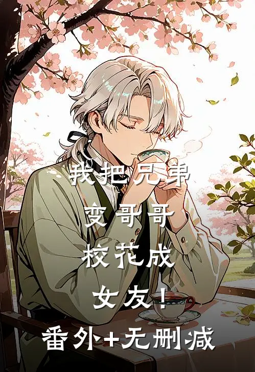 我把兄弟变哥哥，校花成女友！番外+无删减