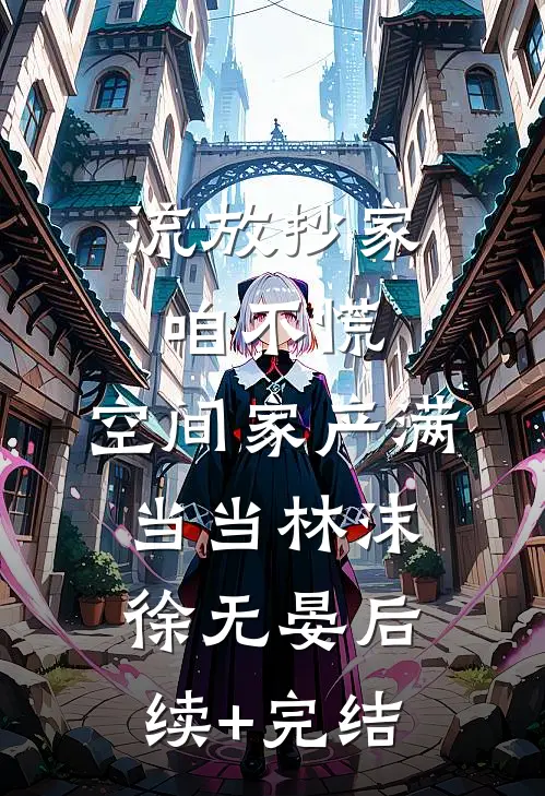 流放抄家咱不慌，空间家产满当当林沫徐无晏后续+完结